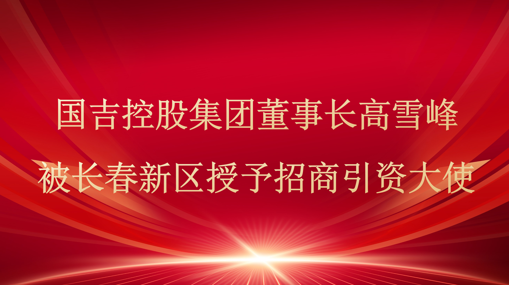 国吉控股集团董事长高雪峰被长春新区授予“招商引资大使”称号